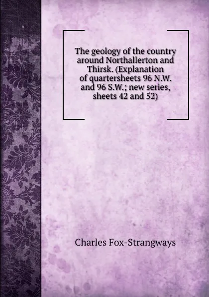 Обложка книги The geology of the country around Northallerton and Thirsk. (Explanation of quartersheets 96 N.W. and 96 S.W.; new series, sheets 42 and 52), Charles Fox-Strangways