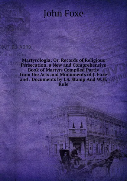 Обложка книги Martyrologia; Or, Records of Religious Persecution, a New and Comprehensive Book of Martyrs Compiled Partly from the Acts and Monuments of J. Foxe and . Documents by J.S. Stamp And W.H. Rule., John Foxe