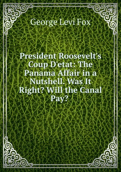 Обложка книги President Roosevelt.s Coup D.etat: The Panama Affair in a Nutshell. Was It Right. Will the Canal Pay. ., George Levi Fox