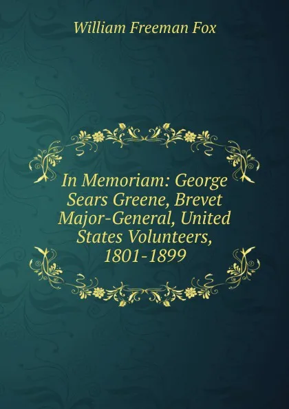 Обложка книги In Memoriam: George Sears Greene, Brevet Major-General, United States Volunteers, 1801-1899, William Freeman Fox