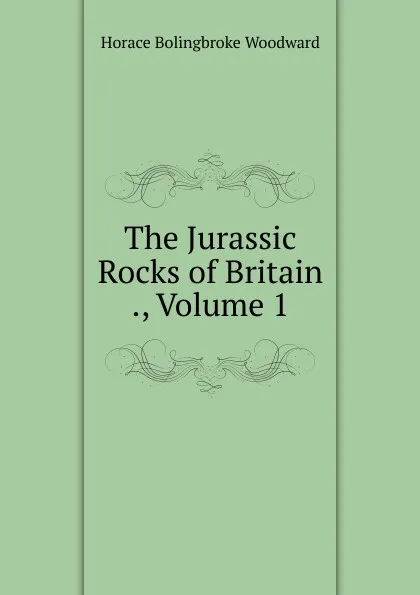 Обложка книги The Jurassic Rocks of Britain ., Volume 1, Horace B. Woodward