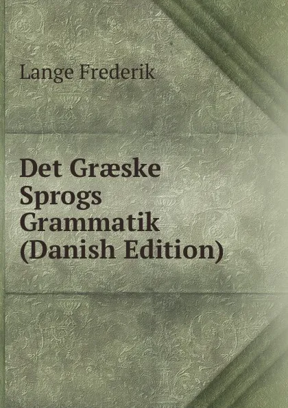 Обложка книги Det Graeske Sprogs Grammatik (Danish Edition), Lange Frederik