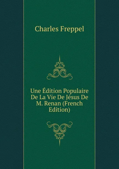 Обложка книги Une Edition Populaire De La Vie De Jesus De M. Renan (French Edition), Charles Freppel