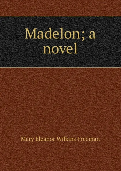 Обложка книги Madelon; a novel, Mary Eleanor Wilkins Freeman