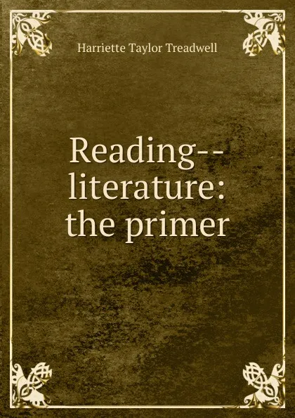 Обложка книги Reading--literature: the primer, Harriette Taylor Treadwell