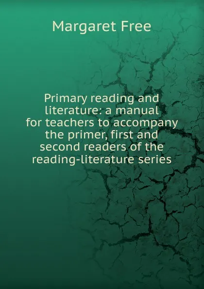 Обложка книги Primary reading and literature: a manual for teachers to accompany the primer, first and second readers of the reading-literature series, Margaret Free