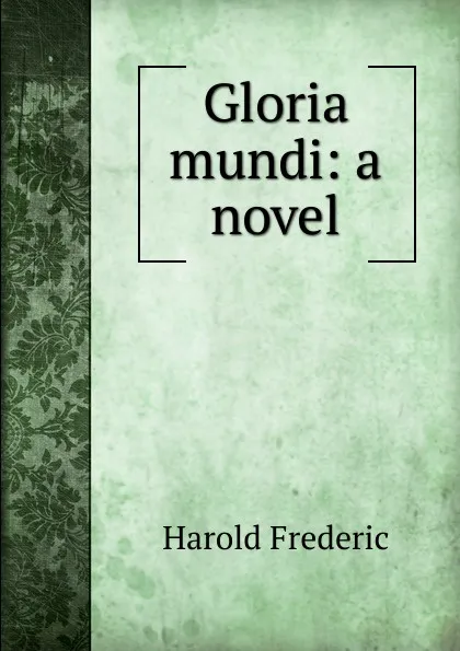 Обложка книги Gloria mundi: a novel, Frederic Harold