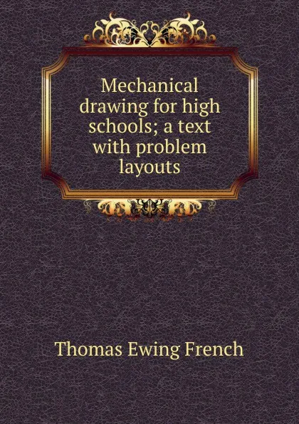 Обложка книги Mechanical drawing for high schools; a text with problem layouts, Thomas Ewing French