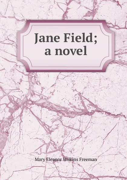 Обложка книги Jane Field; a novel, Mary Eleanor Wilkins Freeman