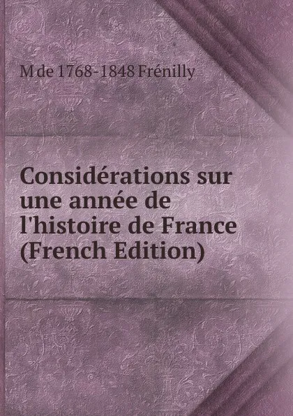 Обложка книги Considerations sur une annee de l.histoire de France (French Edition), M de 1768-1848 Frénilly