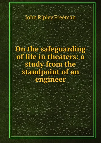 Обложка книги On the safeguarding of life in theaters: a study from the standpoint of an engineer, John Ripley Freeman