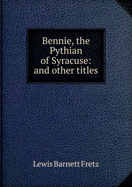 Обложка книги Bennie, the Pythian of Syracuse: and other titles, Lewis Barnett Fretz