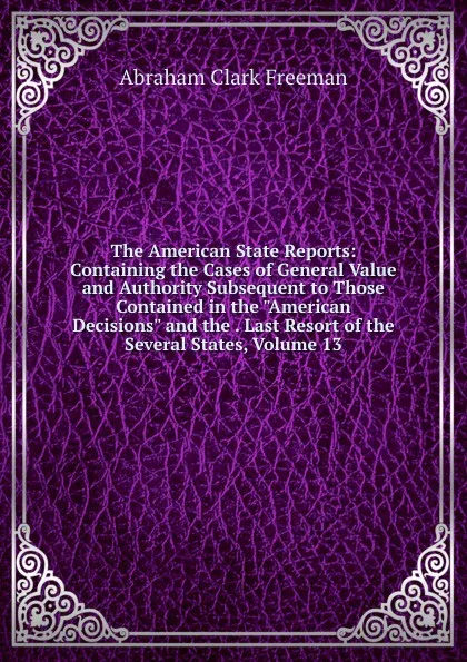 Обложка книги The American State Reports: Containing the Cases of General Value and Authority Subsequent to Those Contained in the 