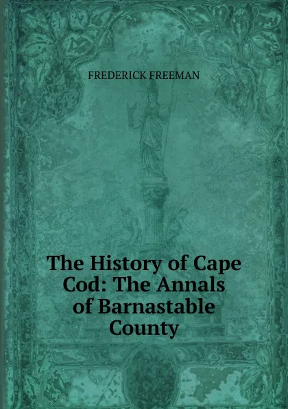 Обложка книги The History of Cape Cod: The Annals of Barnastable County, Frederick Freeman