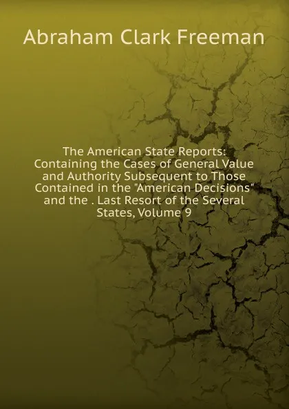 Обложка книги The American State Reports: Containing the Cases of General Value and Authority Subsequent to Those Contained in the 