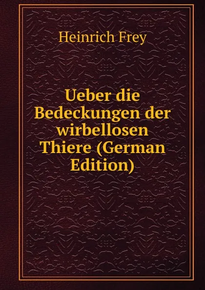 Обложка книги Ueber die Bedeckungen der wirbellosen Thiere (German Edition), Heinrich Frey