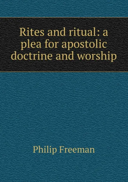 Обложка книги Rites and ritual: a plea for apostolic doctrine and worship, Philip Freeman