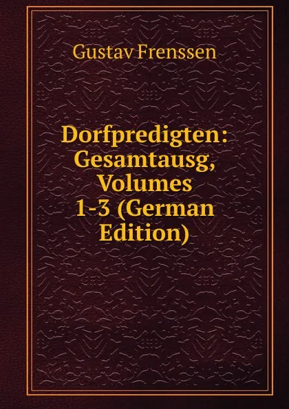 Обложка книги Dorfpredigten: Gesamtausg, Volumes 1-3 (German Edition), Gustav Frenssen