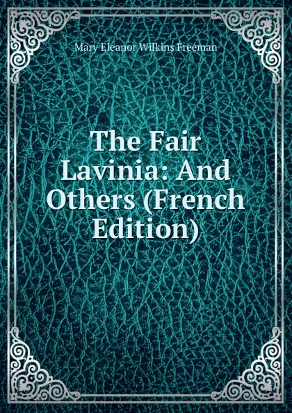 Обложка книги The Fair Lavinia: And Others (French Edition), Mary Eleanor Wilkins Freeman