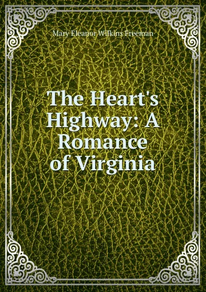 Обложка книги The Heart.s Highway: A Romance of Virginia, Mary Eleanor Wilkins Freeman