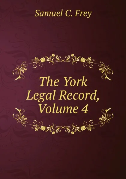 Обложка книги The York Legal Record, Volume 4, Samuel C. Frey