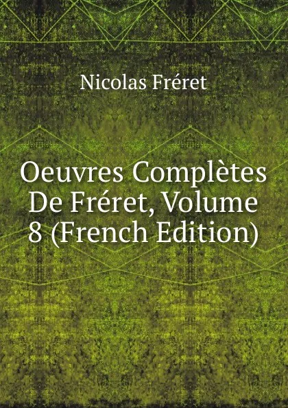 Обложка книги Oeuvres Completes De Freret, Volume 8 (French Edition), Nicolas Fréret