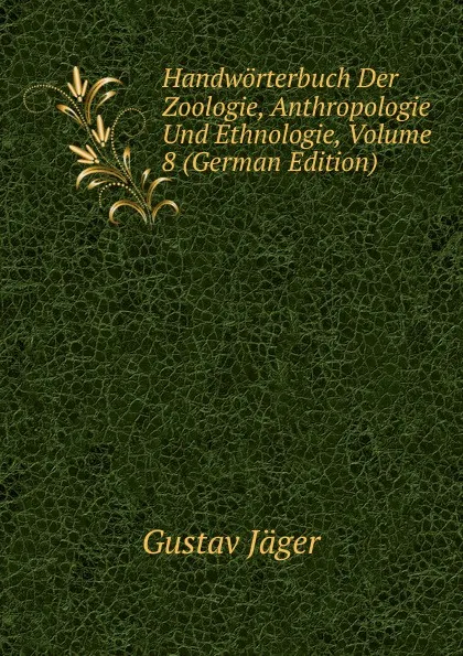 Обложка книги Handworterbuch Der Zoologie, Anthropologie Und Ethnologie, Volume 8 (German Edition), Gustav Jäger