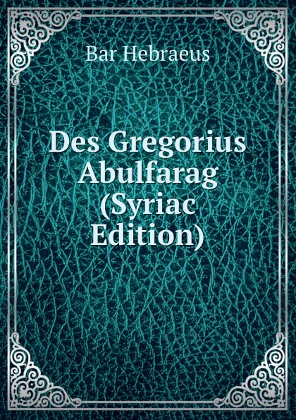 Обложка книги Des Gregorius Abulfarag (Syriac Edition), Bar Hebraeus