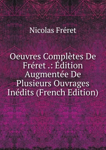 Обложка книги Oeuvres Completes De Freret .: Edition Augmentee De Plusieurs Ouvrages Inedits (French Edition), Nicolas Fréret