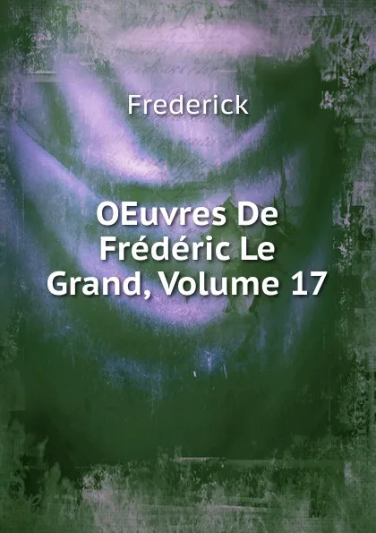 Обложка книги OEuvres De Frederic Le Grand, Volume 17, Frederick