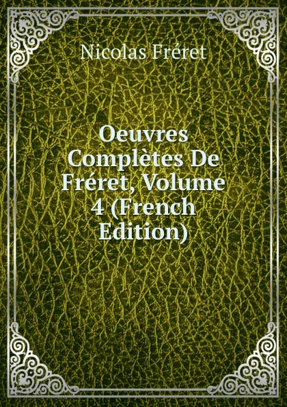 Обложка книги Oeuvres Completes De Freret, Volume 4 (French Edition), Nicolas Fréret