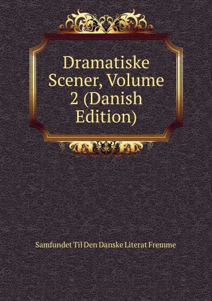 Обложка книги Dramatiske Scener, Volume 2 (Danish Edition), Samfundet Til Den Danske Literat Fremme