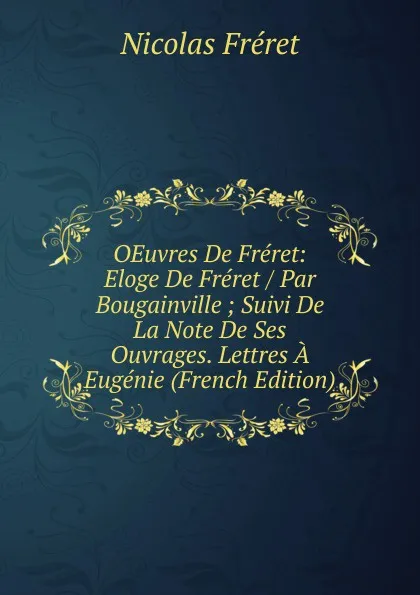 Обложка книги OEuvres De Freret: Eloge De Freret / Par Bougainville ; Suivi De La Note De Ses Ouvrages. Lettres A Eugenie (French Edition), Nicolas Fréret