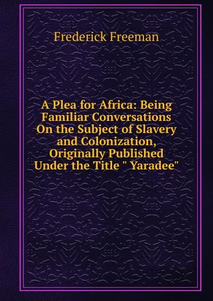 Обложка книги A Plea for Africa: Being Familiar Conversations On the Subject of Slavery and Colonization, Originally Published Under the Title 