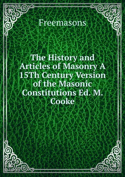 Обложка книги The History and Articles of Masonry A 15Th Century Version of the Masonic Constitutions Ed. M. Cooke, Freemasons