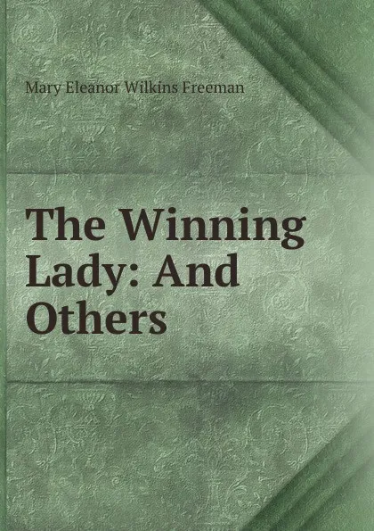 Обложка книги The Winning Lady: And Others, Mary Eleanor Wilkins Freeman