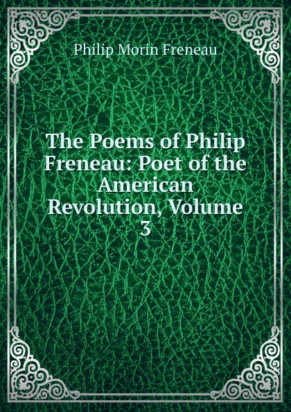 Обложка книги The Poems of Philip Freneau: Poet of the American Revolution, Volume 3, Philip Morin Freneau