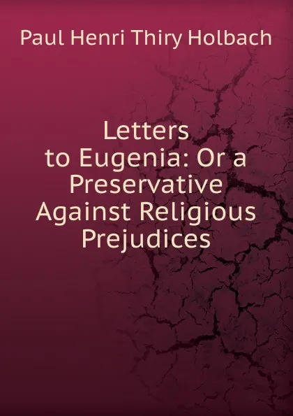 Обложка книги Letters to Eugenia: Or a Preservative Against Religious Prejudices, Paul Henri Thiry Holbach