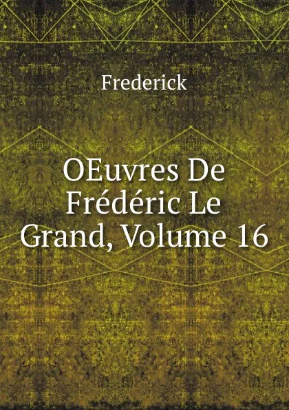 Обложка книги OEuvres De Frederic Le Grand, Volume 16, Frederick