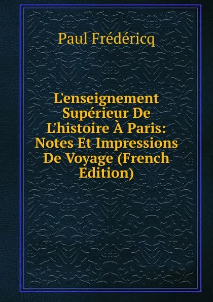 Обложка книги L.enseignement Superieur De L.histoire A Paris: Notes Et Impressions De Voyage (French Edition), Paul Frédéricq