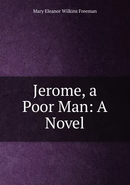 Обложка книги Jerome, a Poor Man: A Novel, Mary Eleanor Wilkins Freeman