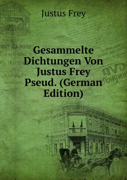 Обложка книги Gesammelte Dichtungen Von Justus Frey Pseud. (German Edition), Justus Frey