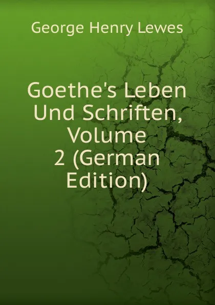 Обложка книги Goethe.s Leben Und Schriften, Volume 2 (German Edition), George Henry Lewes