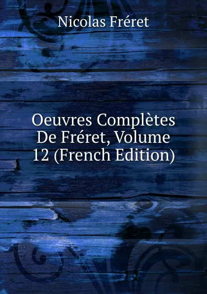 Обложка книги Oeuvres Completes De Freret, Volume 12 (French Edition), Nicolas Fréret