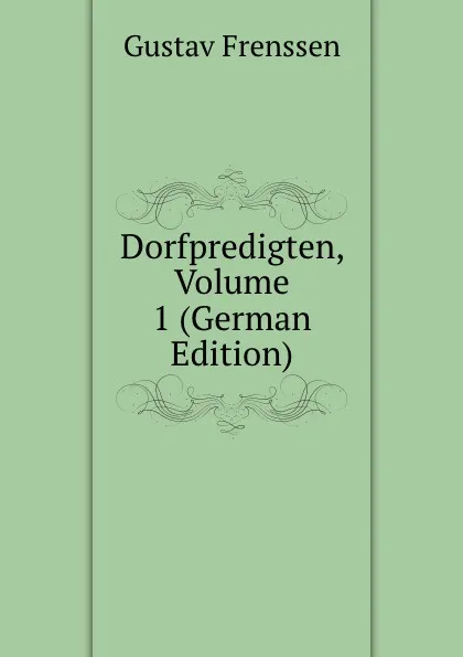 Обложка книги Dorfpredigten, Volume 1 (German Edition), Gustav Frenssen