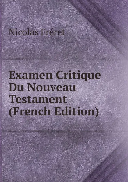 Обложка книги Examen Critique Du Nouveau Testament (French Edition), Nicolas Fréret