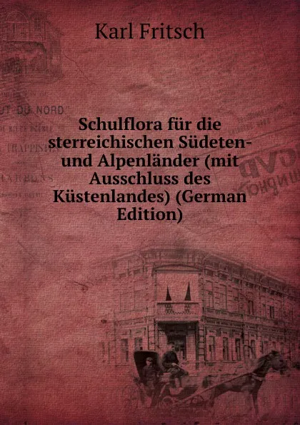 Обложка книги Schulflora fur die sterreichischen Sudeten- und Alpenlander (mit Ausschluss des Kustenlandes) (German Edition), Karl Fritsch