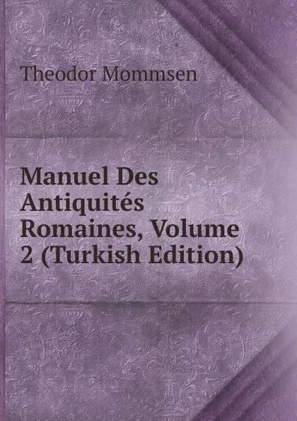 Обложка книги Manuel Des Antiquites Romaines, Volume 2 (Turkish Edition), Théodor Mommsen