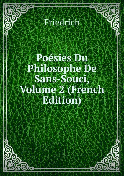 Обложка книги Poesies Du Philosophe De Sans-Souci, Volume 2 (French Edition), Friedrich