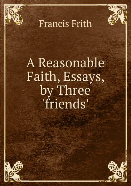 Обложка книги A Reasonable Faith, Essays, by Three .friends., Francis Frith